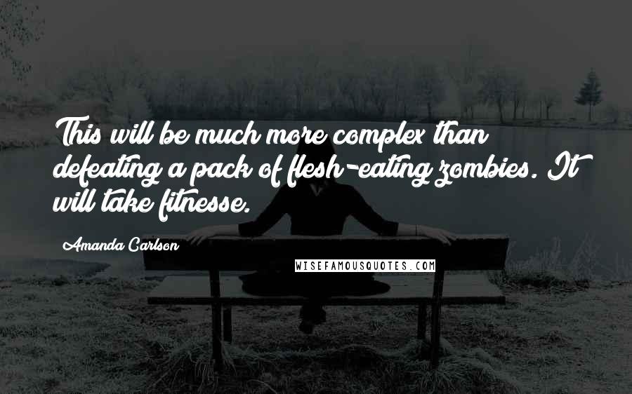 Amanda Carlson Quotes: This will be much more complex than defeating a pack of flesh-eating zombies. It will take fitnesse.