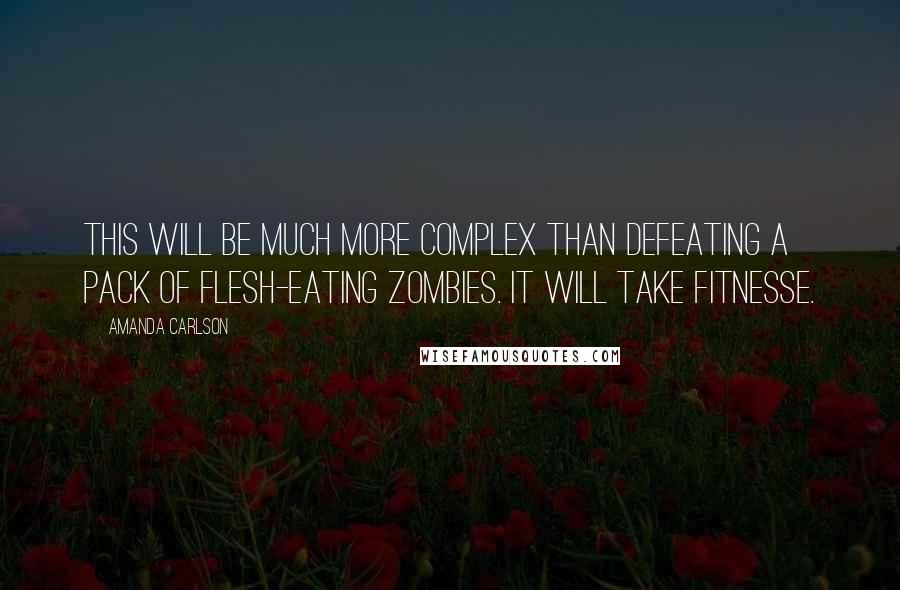 Amanda Carlson Quotes: This will be much more complex than defeating a pack of flesh-eating zombies. It will take fitnesse.