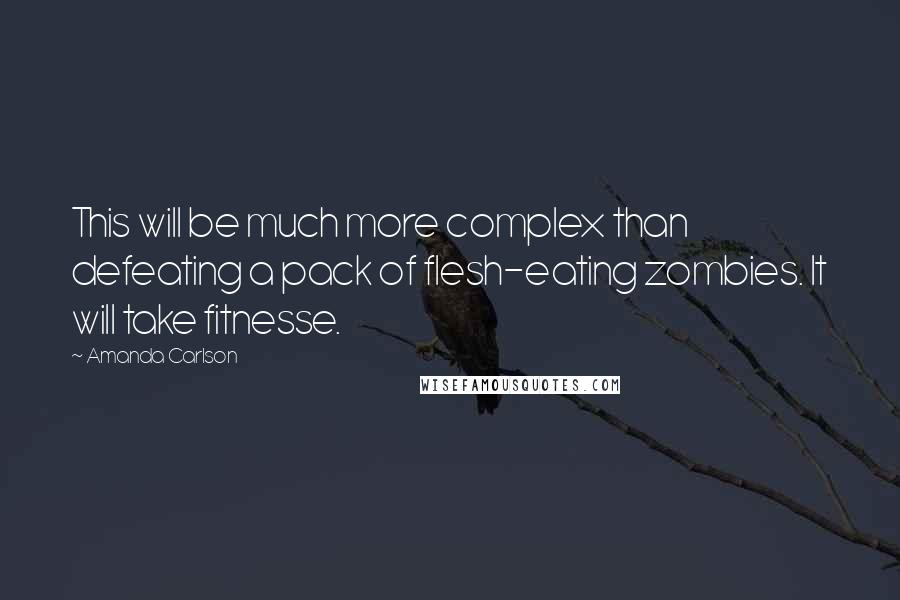 Amanda Carlson Quotes: This will be much more complex than defeating a pack of flesh-eating zombies. It will take fitnesse.