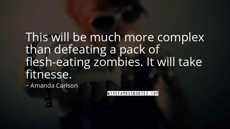 Amanda Carlson Quotes: This will be much more complex than defeating a pack of flesh-eating zombies. It will take fitnesse.