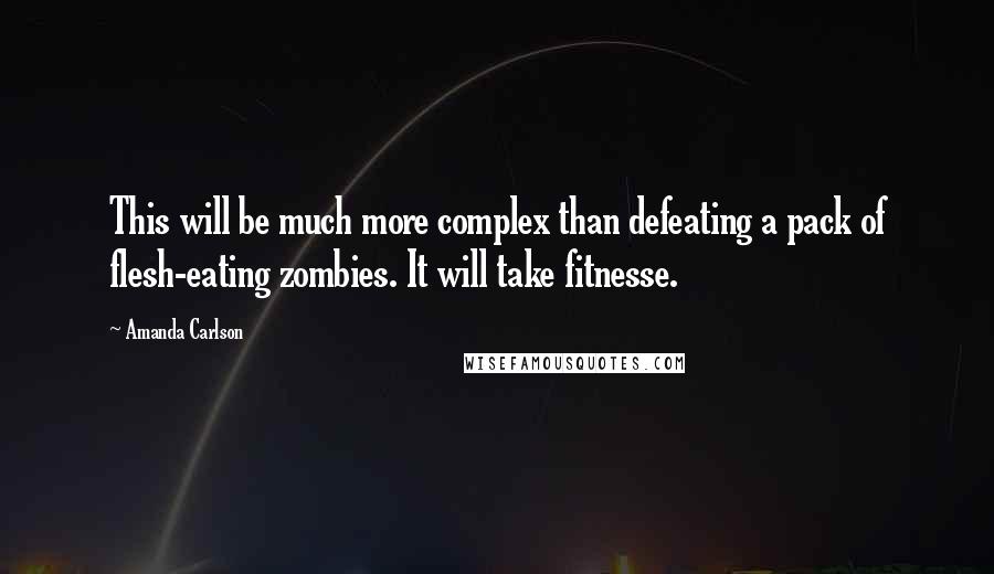 Amanda Carlson Quotes: This will be much more complex than defeating a pack of flesh-eating zombies. It will take fitnesse.