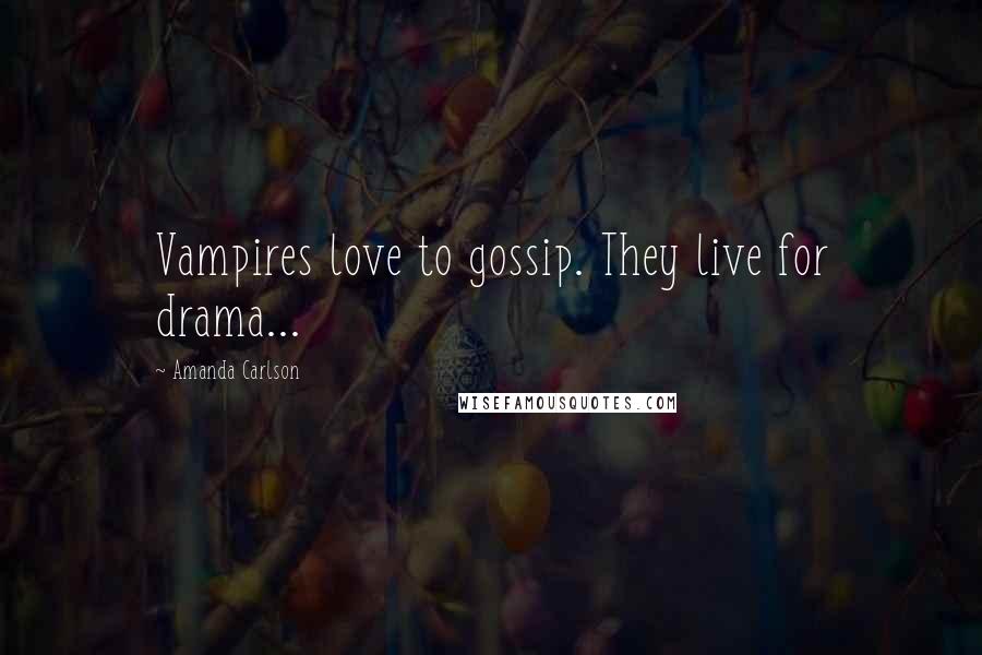 Amanda Carlson Quotes: Vampires love to gossip. They live for drama...