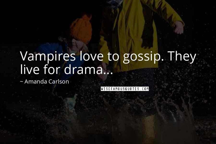 Amanda Carlson Quotes: Vampires love to gossip. They live for drama...