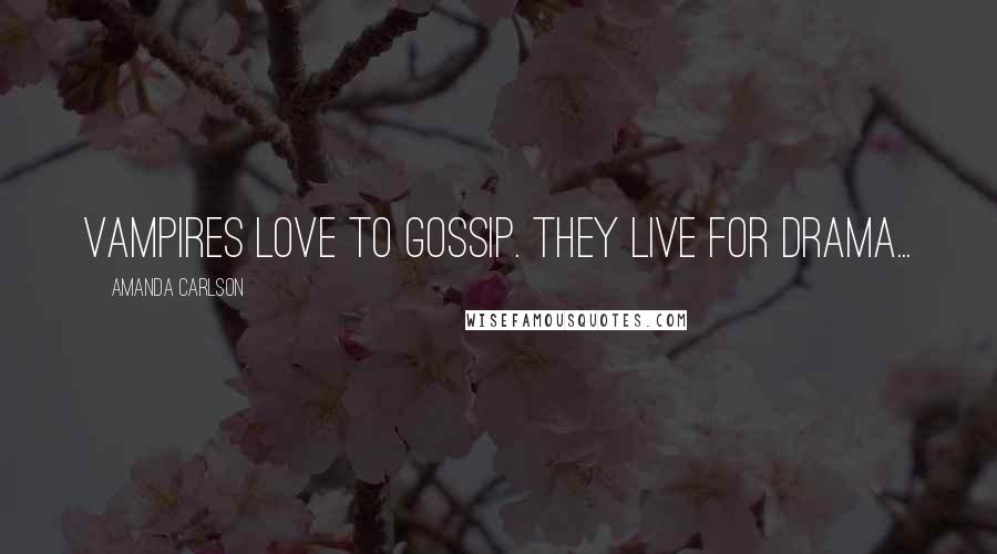 Amanda Carlson Quotes: Vampires love to gossip. They live for drama...