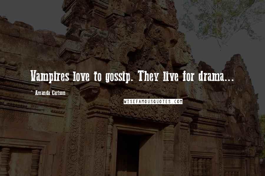 Amanda Carlson Quotes: Vampires love to gossip. They live for drama...
