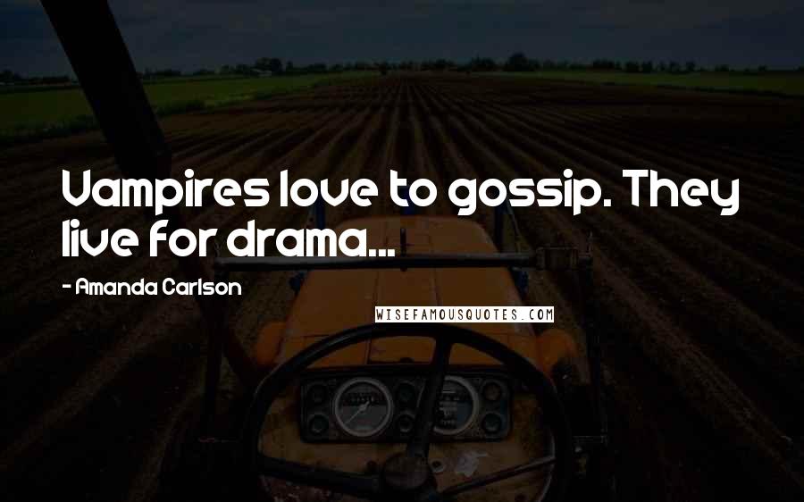 Amanda Carlson Quotes: Vampires love to gossip. They live for drama...