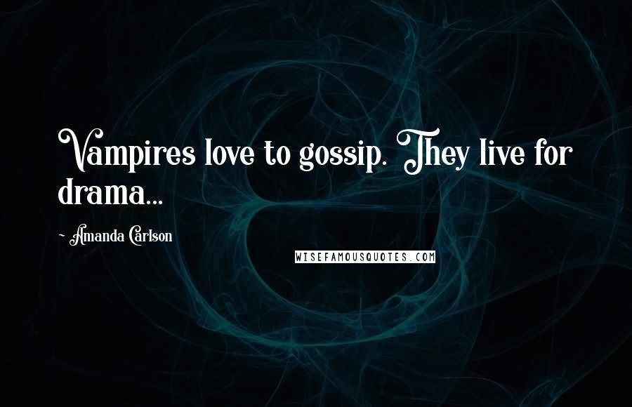 Amanda Carlson Quotes: Vampires love to gossip. They live for drama...
