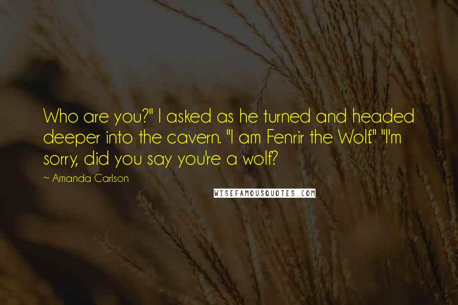 Amanda Carlson Quotes: Who are you?" I asked as he turned and headed deeper into the cavern. "I am Fenrir the Wolf." "I'm sorry, did you say you're a wolf?