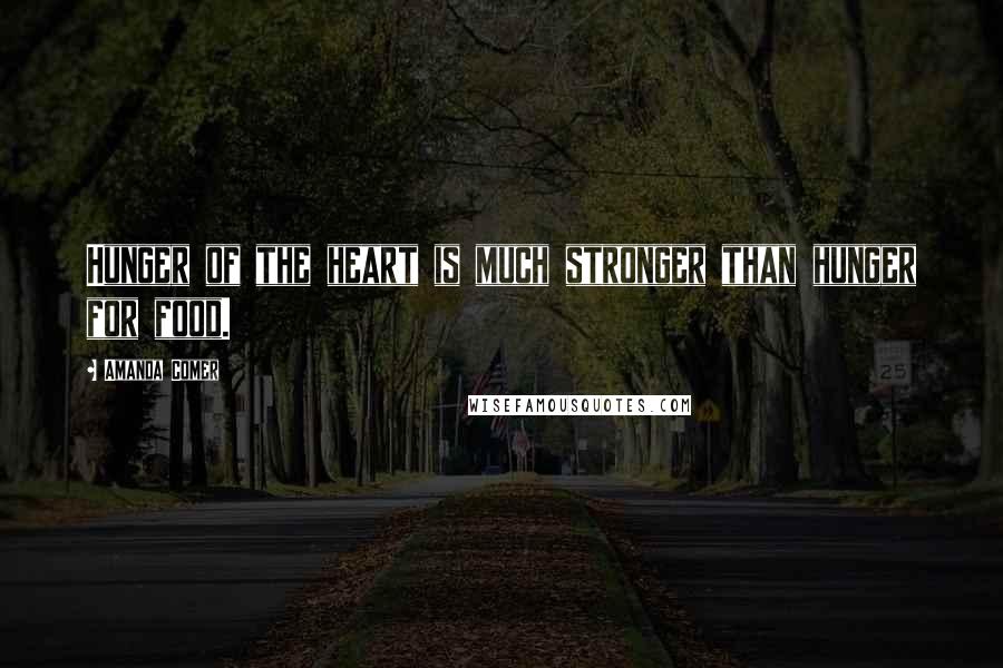 Amanda Comer Quotes: Hunger of the heart is much stronger than hunger for food.