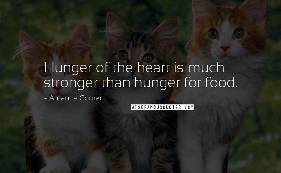 Amanda Comer Quotes: Hunger of the heart is much stronger than hunger for food.