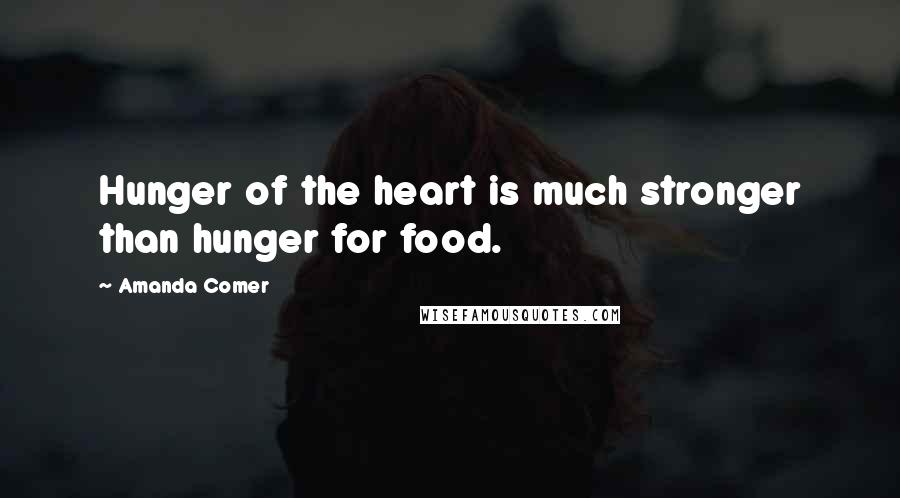 Amanda Comer Quotes: Hunger of the heart is much stronger than hunger for food.