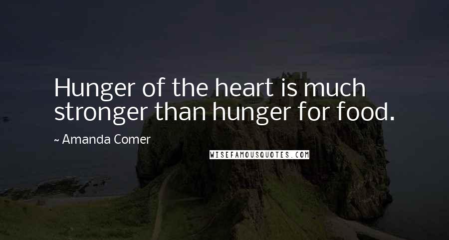 Amanda Comer Quotes: Hunger of the heart is much stronger than hunger for food.