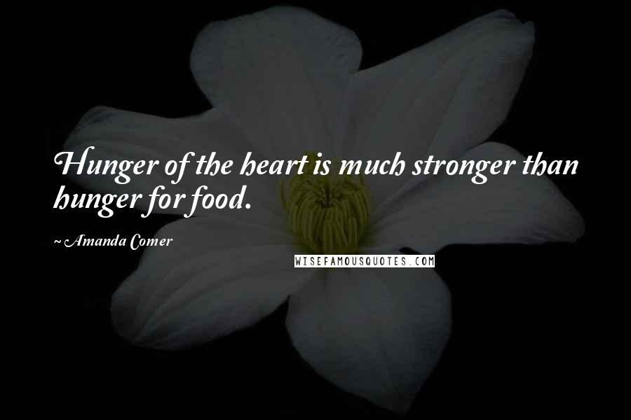 Amanda Comer Quotes: Hunger of the heart is much stronger than hunger for food.