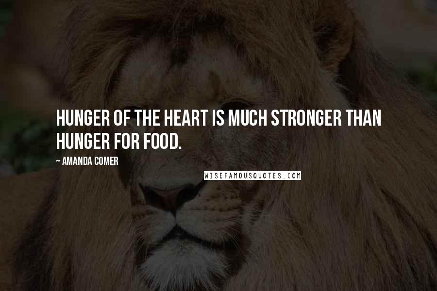 Amanda Comer Quotes: Hunger of the heart is much stronger than hunger for food.