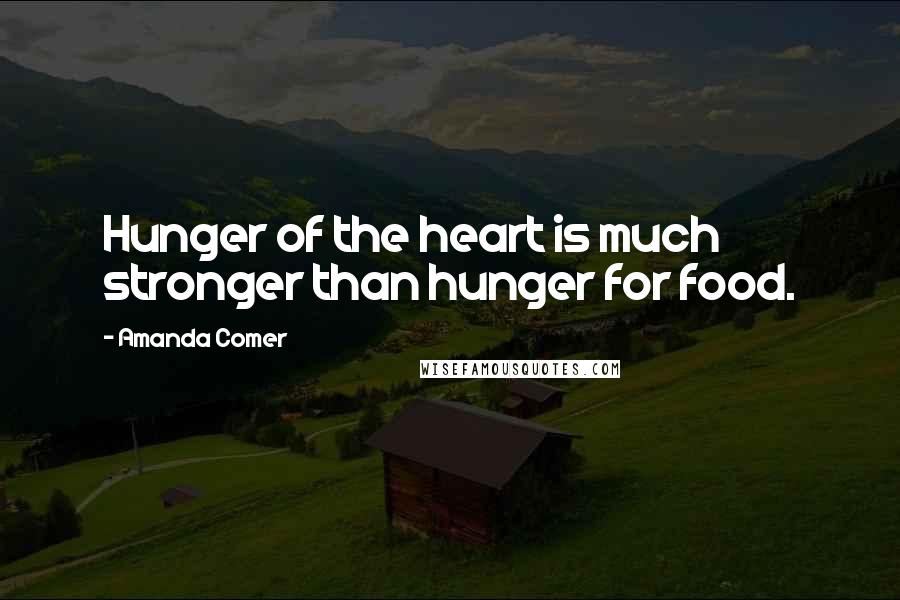 Amanda Comer Quotes: Hunger of the heart is much stronger than hunger for food.