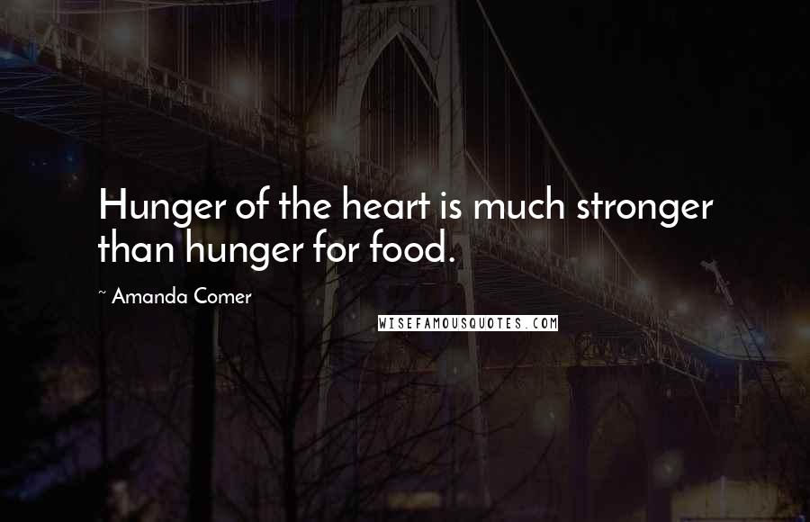 Amanda Comer Quotes: Hunger of the heart is much stronger than hunger for food.