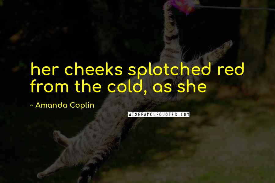 Amanda Coplin Quotes: her cheeks splotched red from the cold, as she