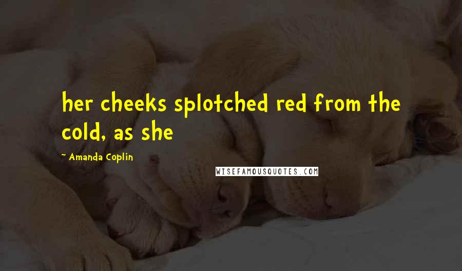 Amanda Coplin Quotes: her cheeks splotched red from the cold, as she