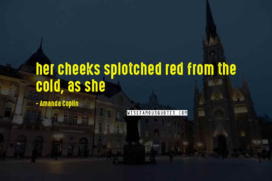 Amanda Coplin Quotes: her cheeks splotched red from the cold, as she