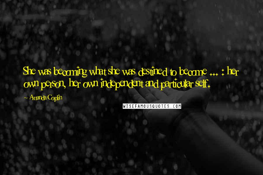 Amanda Coplin Quotes: She was becoming what she was destined to become ... : her own person, her own independent and particular self.