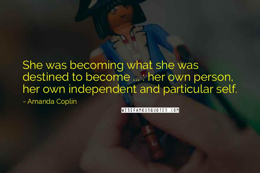 Amanda Coplin Quotes: She was becoming what she was destined to become ... : her own person, her own independent and particular self.