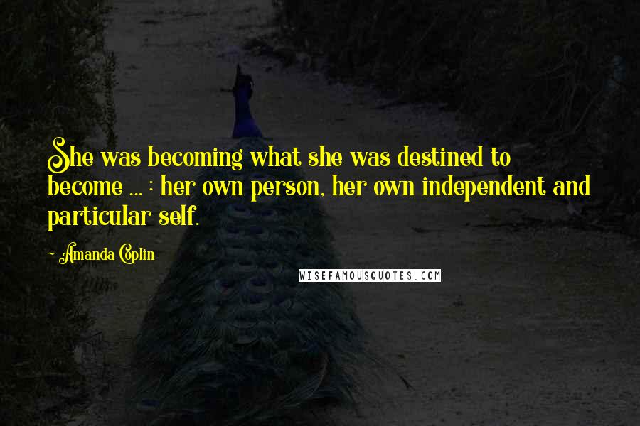 Amanda Coplin Quotes: She was becoming what she was destined to become ... : her own person, her own independent and particular self.