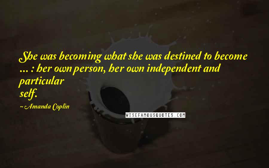 Amanda Coplin Quotes: She was becoming what she was destined to become ... : her own person, her own independent and particular self.