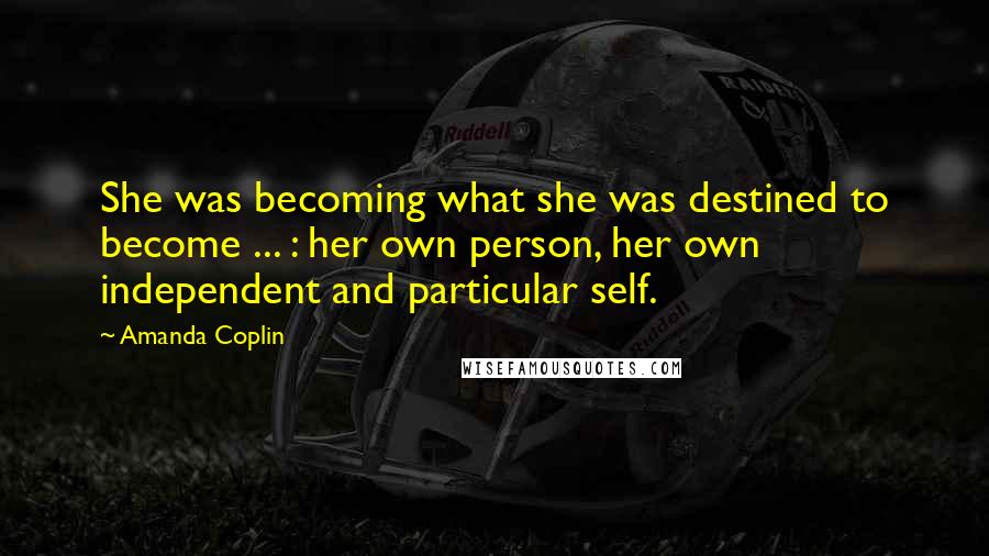 Amanda Coplin Quotes: She was becoming what she was destined to become ... : her own person, her own independent and particular self.