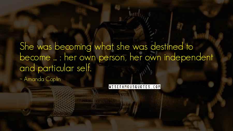 Amanda Coplin Quotes: She was becoming what she was destined to become ... : her own person, her own independent and particular self.