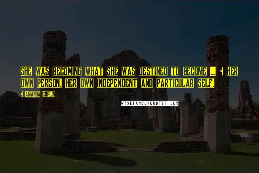 Amanda Coplin Quotes: She was becoming what she was destined to become ... : her own person, her own independent and particular self.