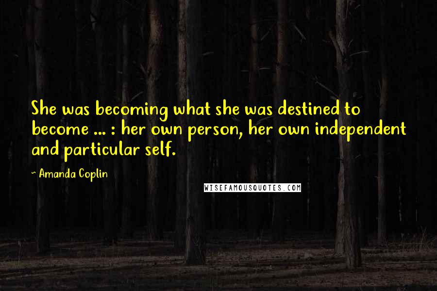 Amanda Coplin Quotes: She was becoming what she was destined to become ... : her own person, her own independent and particular self.