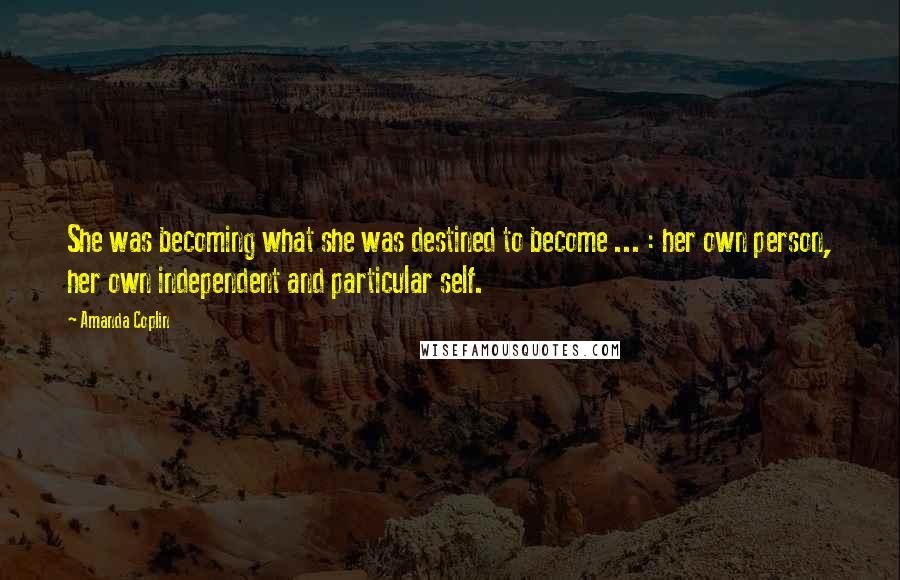 Amanda Coplin Quotes: She was becoming what she was destined to become ... : her own person, her own independent and particular self.
