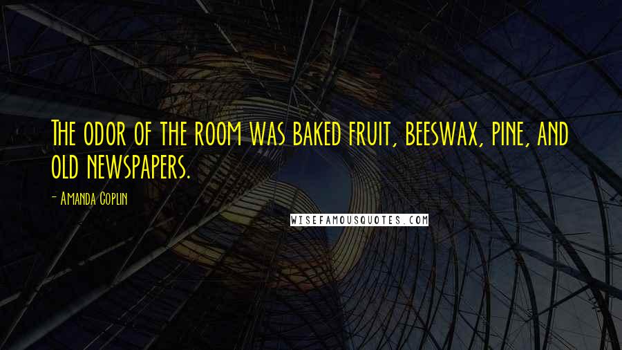 Amanda Coplin Quotes: The odor of the room was baked fruit, beeswax, pine, and old newspapers.