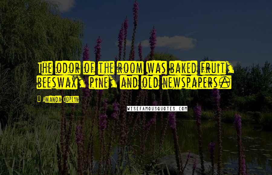 Amanda Coplin Quotes: The odor of the room was baked fruit, beeswax, pine, and old newspapers.