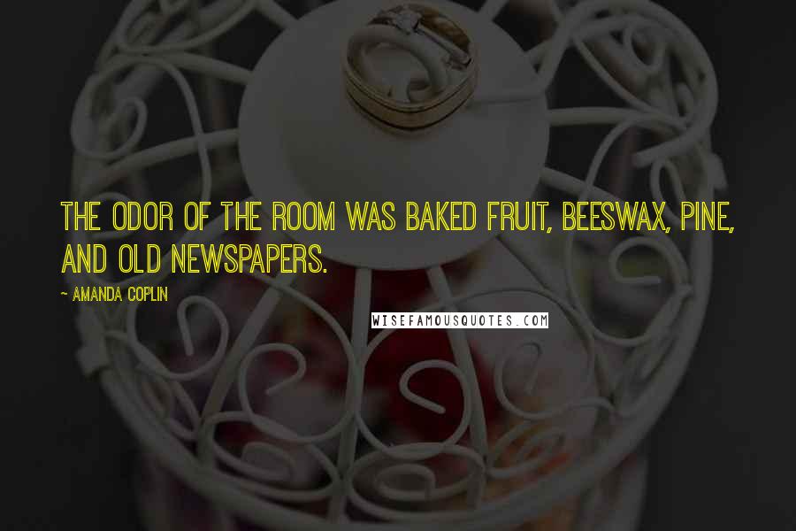 Amanda Coplin Quotes: The odor of the room was baked fruit, beeswax, pine, and old newspapers.