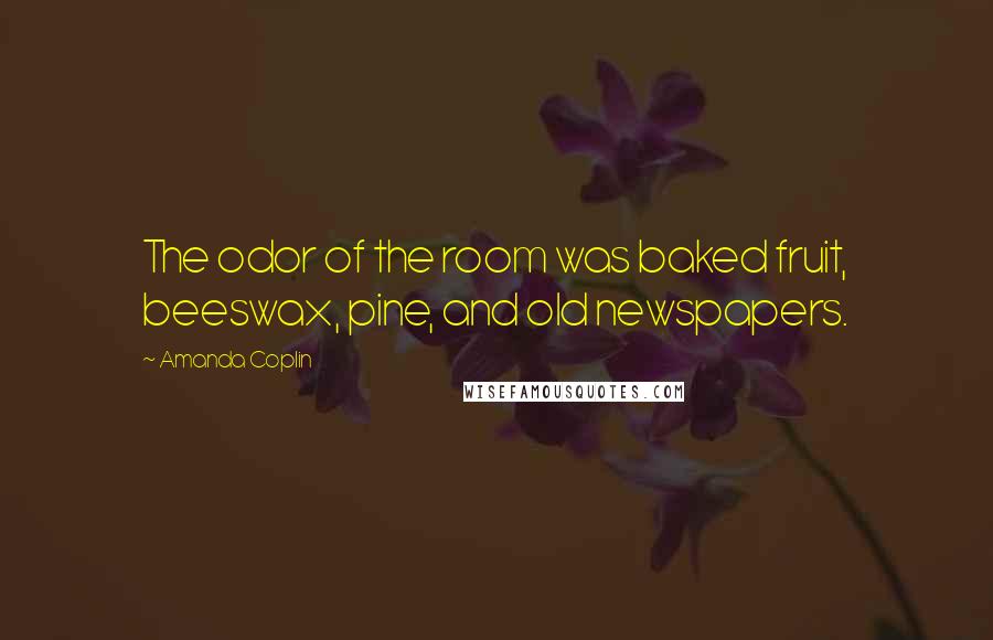 Amanda Coplin Quotes: The odor of the room was baked fruit, beeswax, pine, and old newspapers.