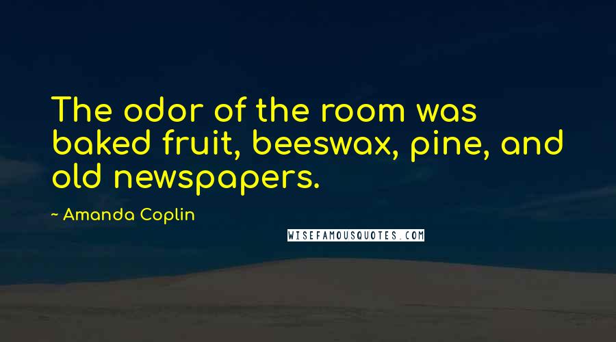 Amanda Coplin Quotes: The odor of the room was baked fruit, beeswax, pine, and old newspapers.