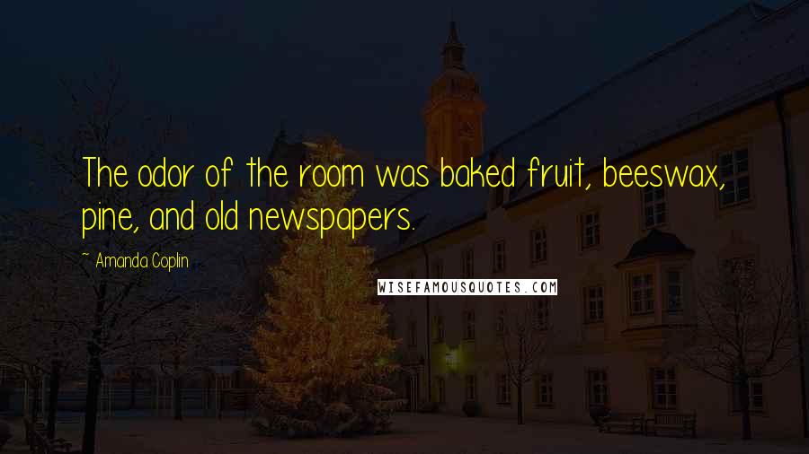 Amanda Coplin Quotes: The odor of the room was baked fruit, beeswax, pine, and old newspapers.