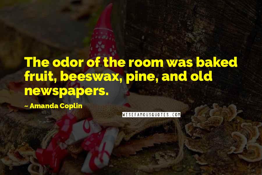 Amanda Coplin Quotes: The odor of the room was baked fruit, beeswax, pine, and old newspapers.