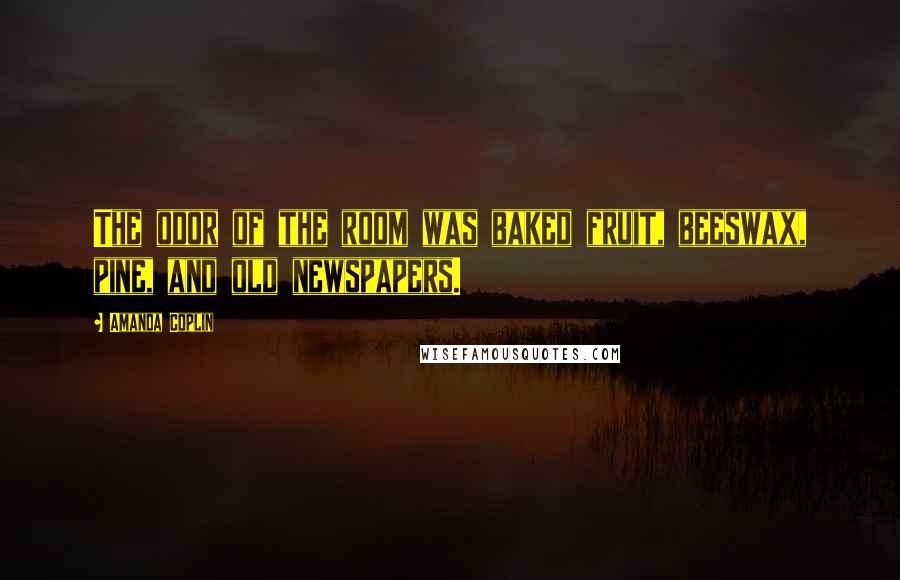 Amanda Coplin Quotes: The odor of the room was baked fruit, beeswax, pine, and old newspapers.