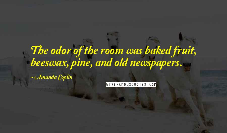 Amanda Coplin Quotes: The odor of the room was baked fruit, beeswax, pine, and old newspapers.