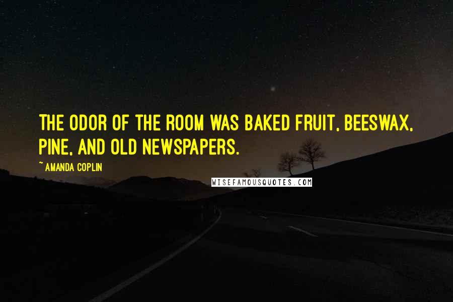 Amanda Coplin Quotes: The odor of the room was baked fruit, beeswax, pine, and old newspapers.