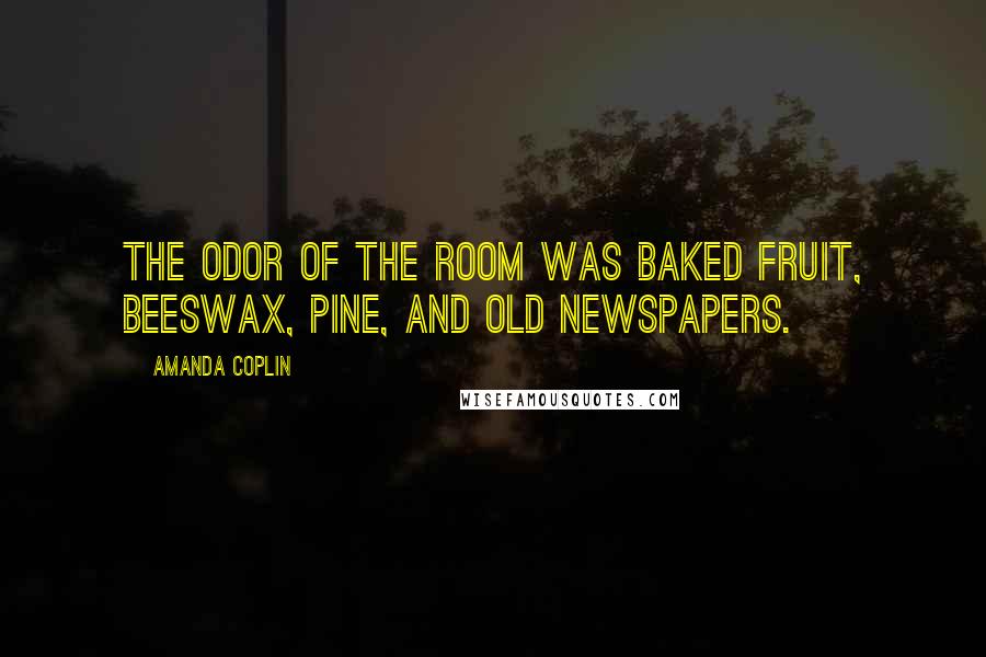 Amanda Coplin Quotes: The odor of the room was baked fruit, beeswax, pine, and old newspapers.