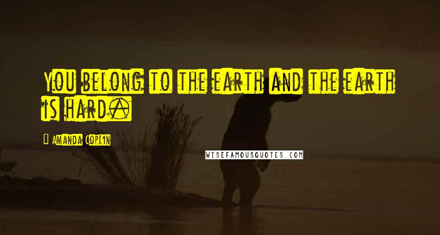 Amanda Coplin Quotes: You belong to the earth and the earth is hard.