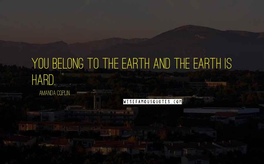 Amanda Coplin Quotes: You belong to the earth and the earth is hard.