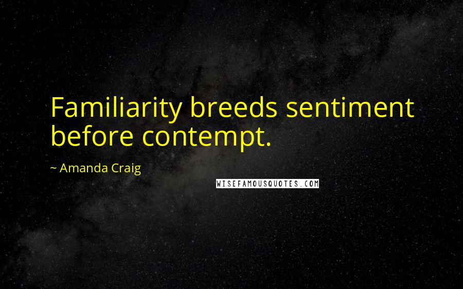 Amanda Craig Quotes: Familiarity breeds sentiment before contempt.