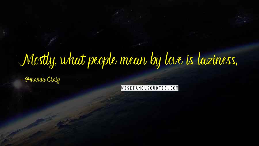 Amanda Craig Quotes: Mostly, what people mean by love is laziness.