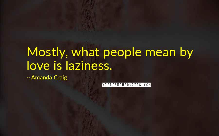 Amanda Craig Quotes: Mostly, what people mean by love is laziness.