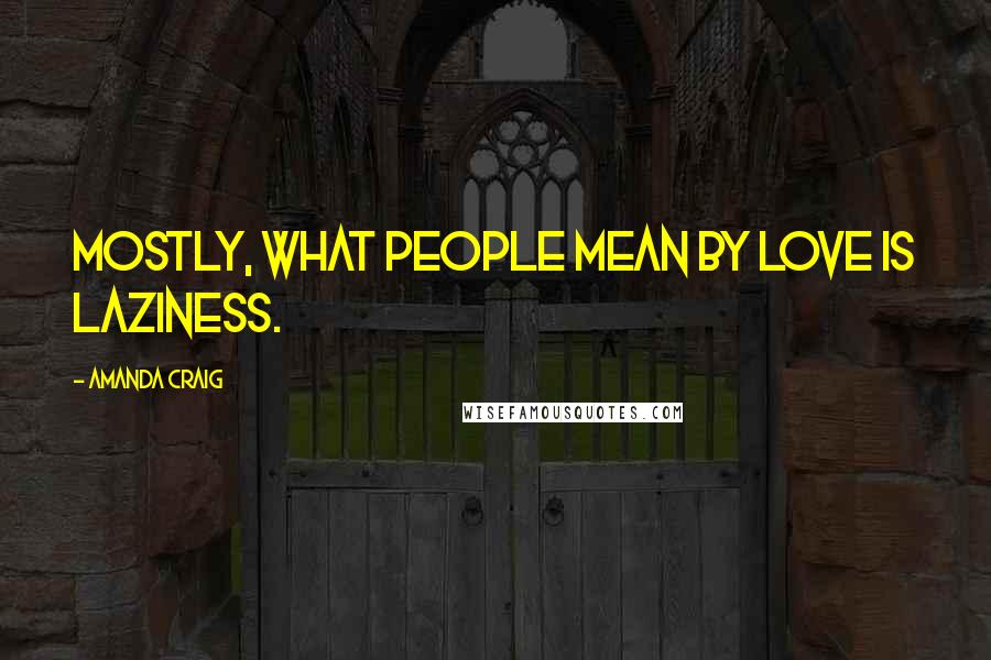 Amanda Craig Quotes: Mostly, what people mean by love is laziness.