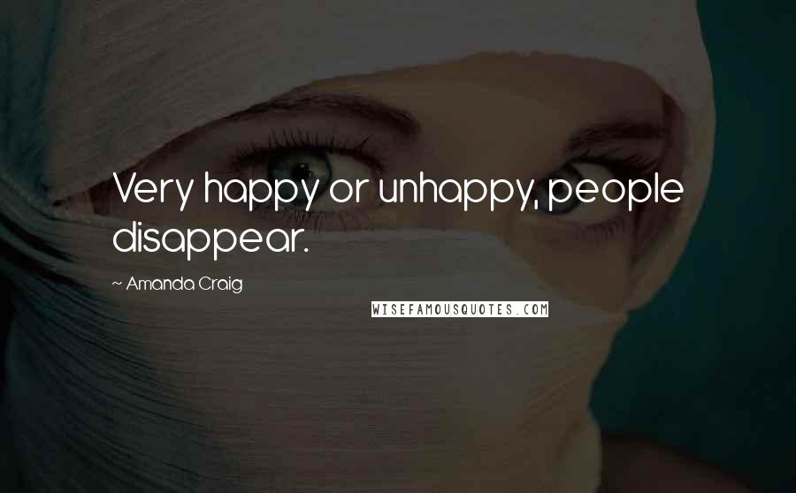 Amanda Craig Quotes: Very happy or unhappy, people disappear.